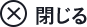 閉じる